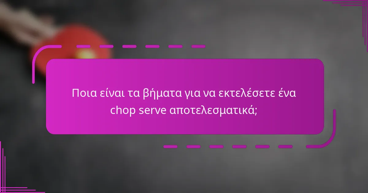 Ποια είναι τα βήματα για να εκτελέσετε ένα chop serve αποτελεσματικά;