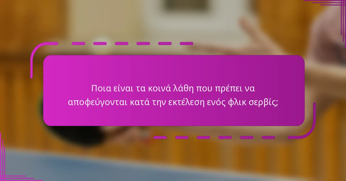 Ποια είναι τα κοινά λάθη που πρέπει να αποφεύγονται κατά την εκτέλεση ενός φλικ σερβίς;