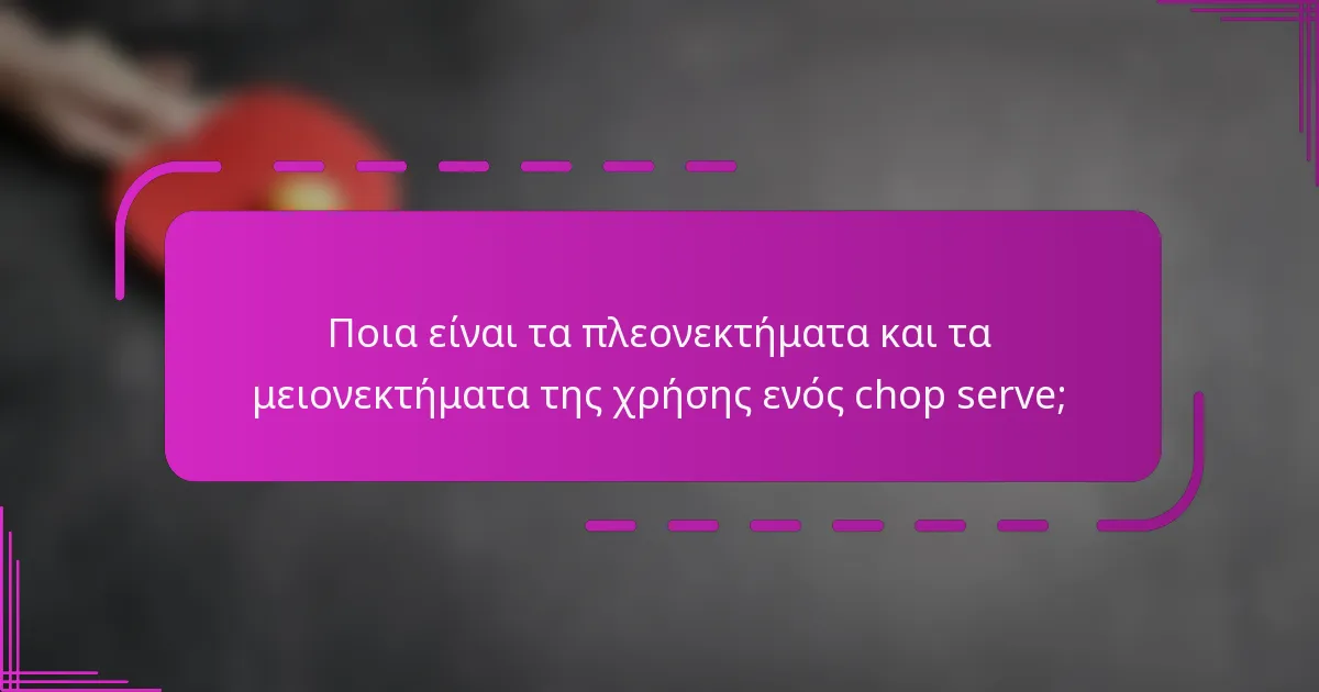 Ποια είναι τα πλεονεκτήματα και τα μειονεκτήματα της χρήσης ενός chop serve;