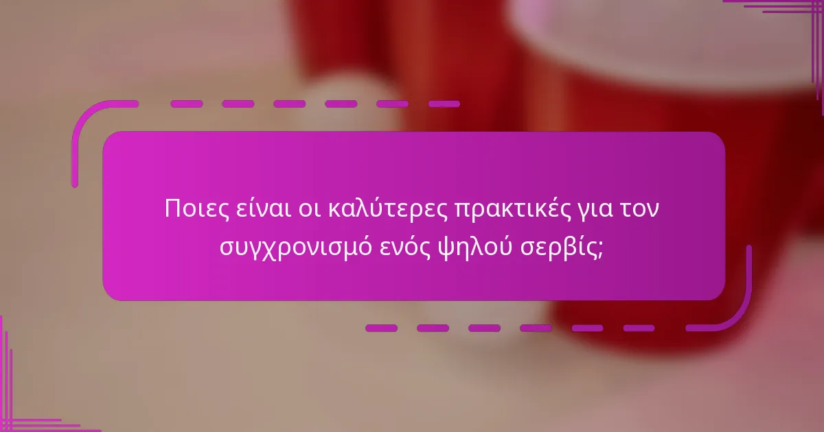 Ποιες είναι οι καλύτερες πρακτικές για τον συγχρονισμό ενός ψηλού σερβίς;