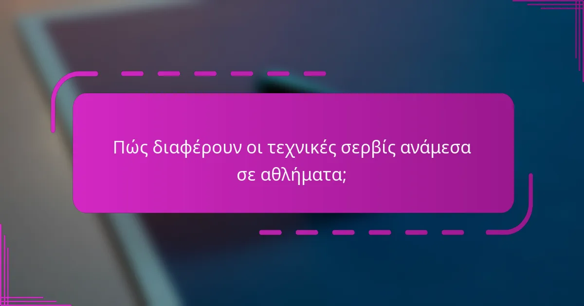 Πώς διαφέρουν οι τεχνικές σερβίς ανάμεσα σε αθλήματα;