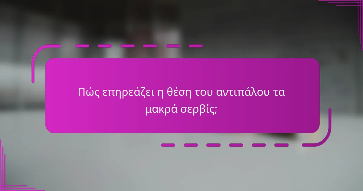 Πώς επηρεάζει η θέση του αντιπάλου τα μακρά σερβίς;