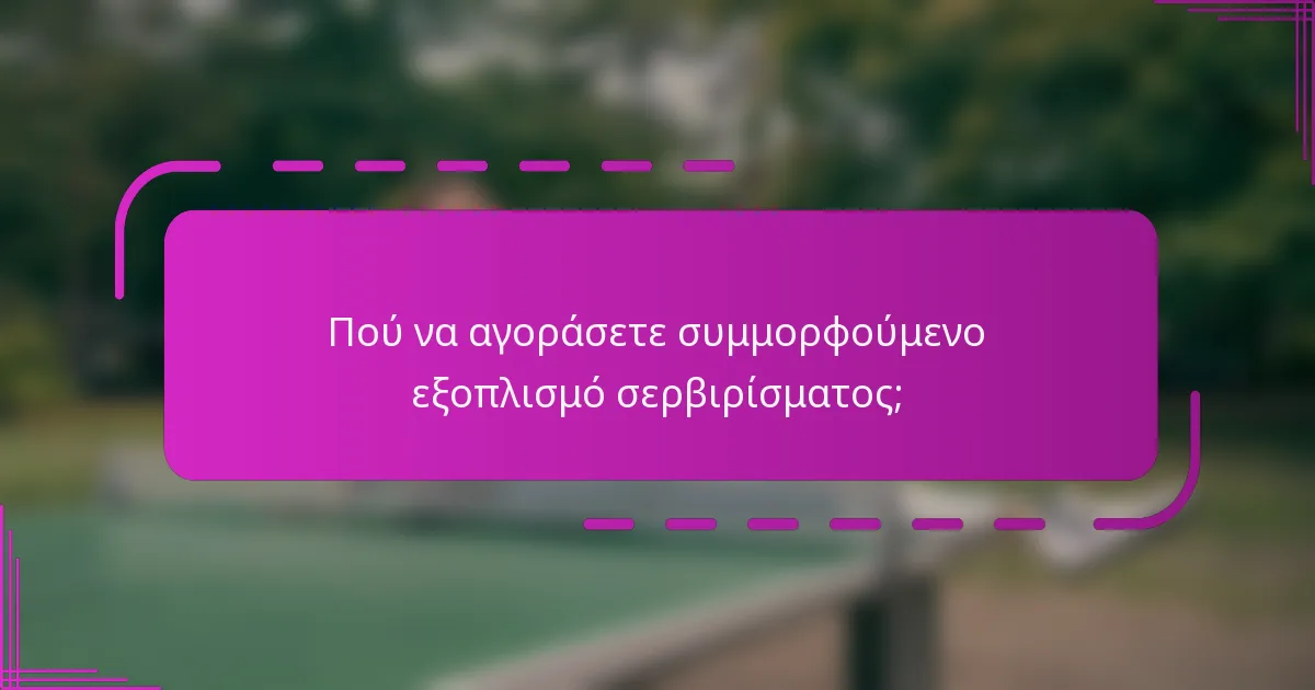 Πού να αγοράσετε συμμορφούμενο εξοπλισμό σερβιρίσματος;